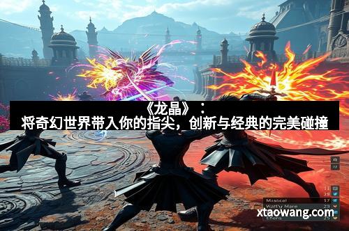 《龙晶》：将奇幻世界带入你的指尖，创新与经典的完美碰撞