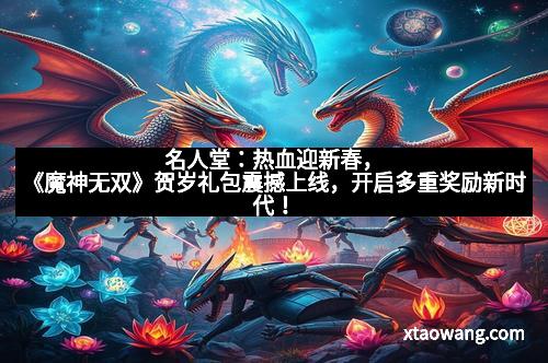 名人堂：热血迎新春，《魔神无双》贺岁礼包震撼上线，开启多重奖励新时代！